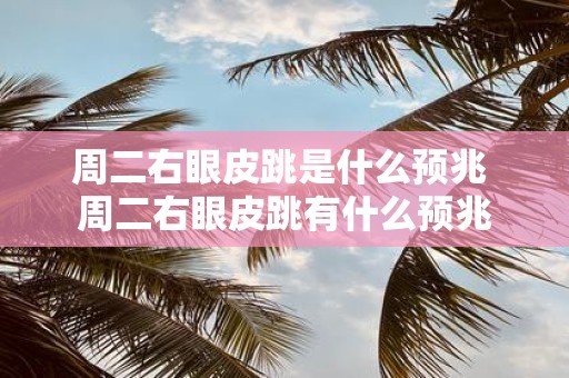 周二右眼皮跳是什么预兆 周二右眼皮跳有什么预兆