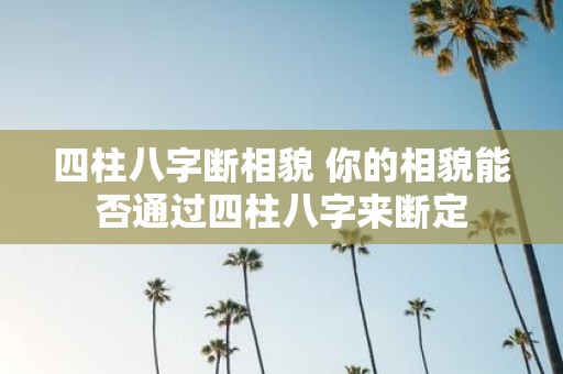 四柱八字断相貌 你的相貌能否通过四柱八字来断定