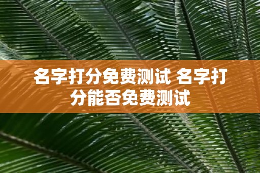 名字打分免费测试 名字打分能否免费测试