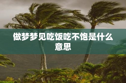做梦梦见吃饭吃不饱是什么意思