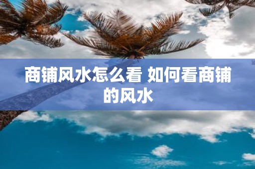 商铺风水怎么看 如何看商铺的风水