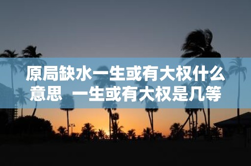 原局缺水一生或有大权什么意思 一生或有大权是几等命