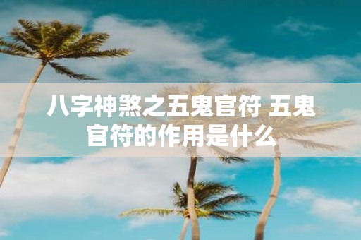 八字神煞之五鬼官符 五鬼官符的作用是什么