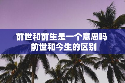 前世和前生是一个意思吗 前世和今生的区别