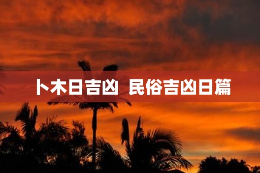 卜木日吉凶 民俗吉凶日篇