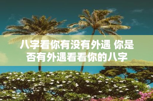 八字看你有没有外遇 你是否有外遇看看你的八字