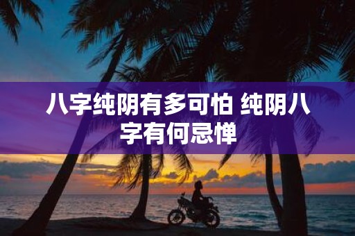 八字纯阴有多可怕 纯阴八字有何忌惮