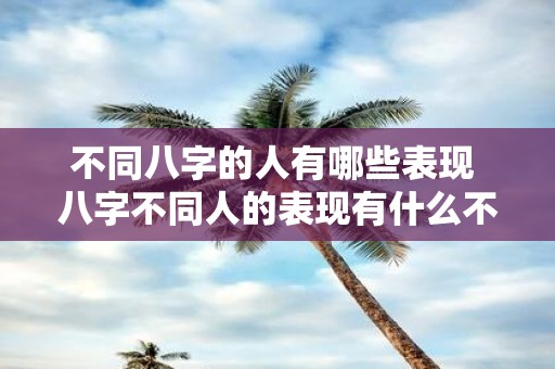 不同八字的人有哪些表现 八字不同人的表现有什么不同