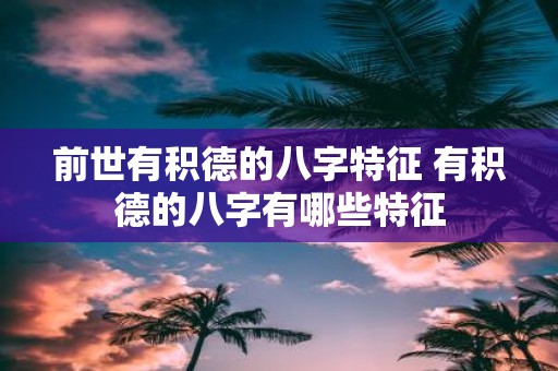 前世有积德的八字特征 有积德的八字有哪些特征