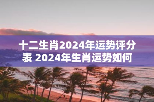 十二生肖2025年运势评分表 2025年生肖运势如何