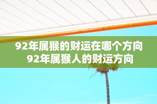 92年属猴的财运在哪个方向 92年属猴人的财运方向