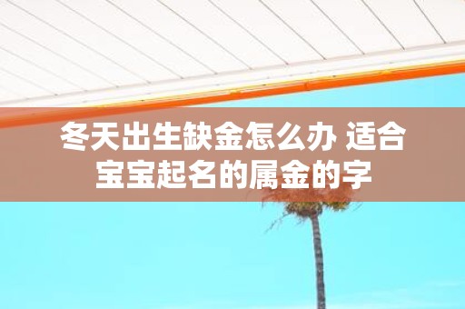 冬天出生缺金怎么办 适合宝宝起名的属金的字