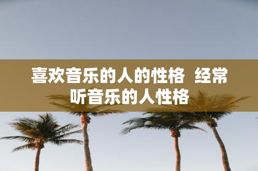 喜欢音乐的人的性格 经常听音乐的人性格