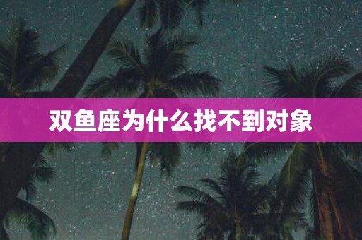 双鱼座为什么找不到对象