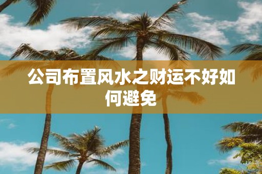 公司布置风水之财运不好如何避免