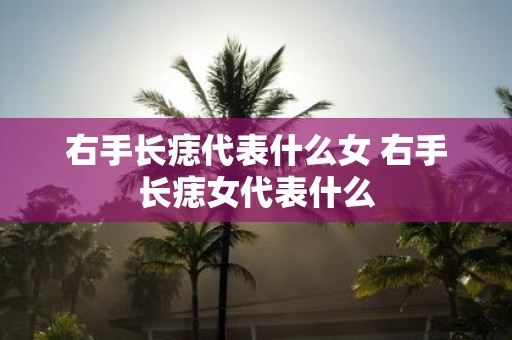 右手长痣代表什么女 右手长痣女代表什么