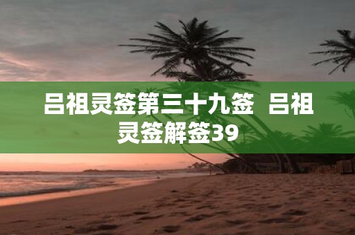 吕祖灵签第三十九签 吕祖灵签解签39