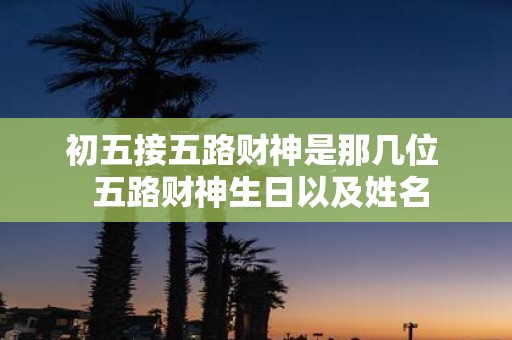 初五接五路财神是那几位 五路财神生日以及姓名