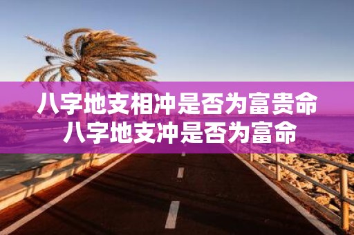 八字地支相冲是否为富贵命 八字地支冲是否为富命