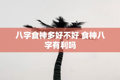 八字食神多好不好 食神八字有利吗