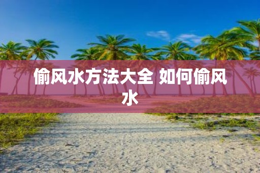 偷风水方法大全 如何偷风水