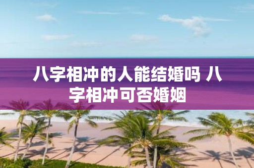 八字相冲的人能结婚吗 八字相冲可否婚姻