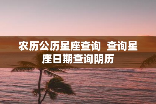 农历公历星座查询 查询星座日期查询阴历