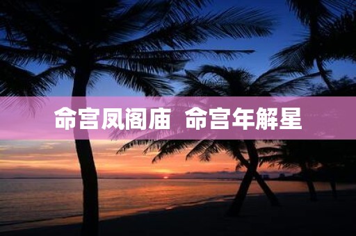 命宫凤阁庙 命宫年解星