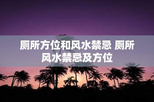 厕所方位和风水禁忌 厕所风水禁忌及方位