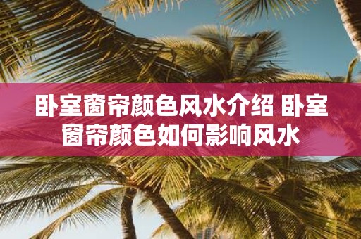 卧室窗帘颜色风水介绍 卧室窗帘颜色如何影响风水