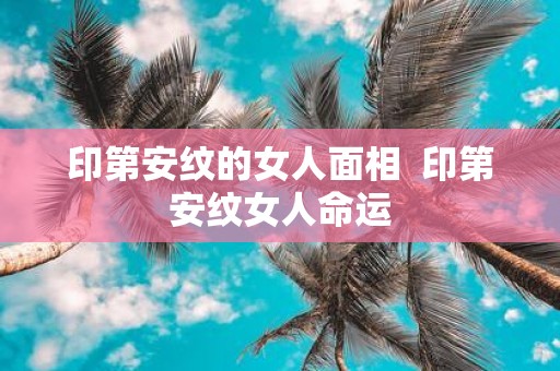 印第安纹的女人面相 印第安纹女人命运
