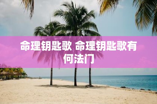 命理钥匙歌 命理钥匙歌有何法门