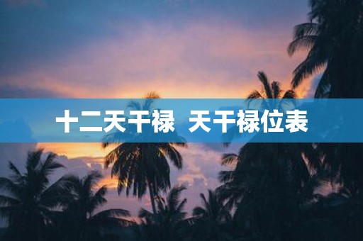 十二天干禄 天干禄位表
