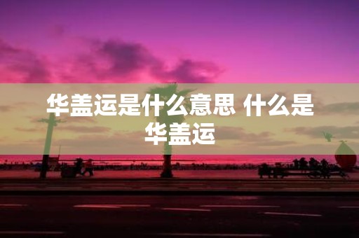 华盖运是什么意思 什么是华盖运