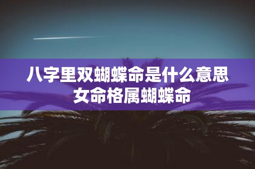 八字里双蝴蝶命是什么意思 女命格属蝴蝶命