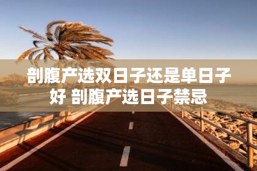 剖腹产选双日子还是单日子好 剖腹产选日子禁忌