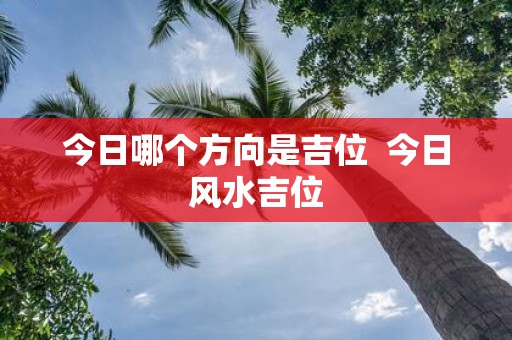 今日哪个方向是吉位 今日风水吉位