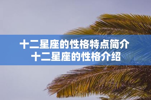 十二星座的性格特点简介 十二星座的性格介绍
