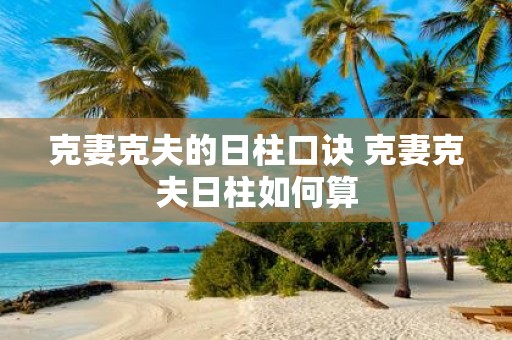 克妻克夫的日柱口诀 克妻克夫日柱如何算