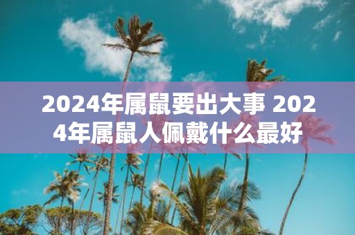 2025年属鼠要出大事 2025年属鼠人佩戴什么最好