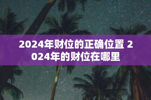 2025年财位的正确位置 2025年的财位在哪里