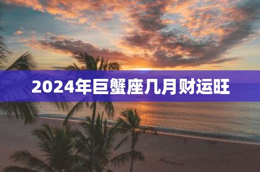 2025年巨蟹座几月财运旺
