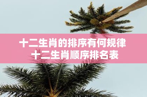 十二生肖的排序有何规律 十二生肖顺序排名表