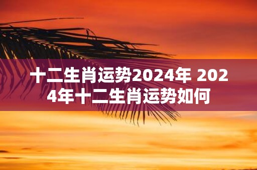 十二生肖运势2025年 2025年十二生肖运势如何