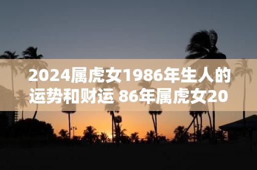 2025属虎女1986年生人的运势和财运 86年属虎女2025年运势详解