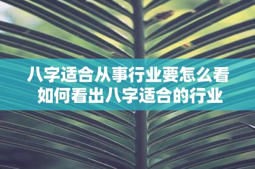 八字适合从事行业要怎么看 如何看出八字适合的行业