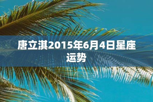 唐立淇2015年6月4日星座运势