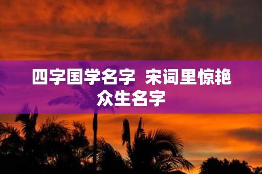 四字国学名字 宋词里惊艳众生名字