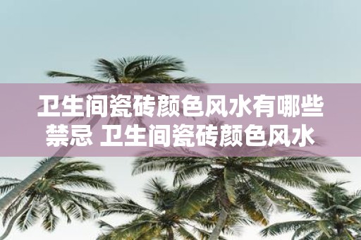 卫生间瓷砖颜色风水有哪些禁忌 卫生间瓷砖颜色风水禁忌是什么