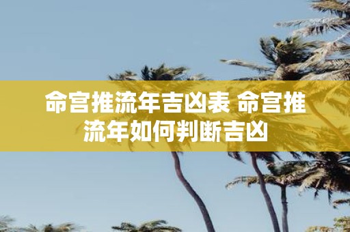 命宫推流年吉凶表 命宫推流年如何判断吉凶